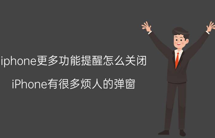 iphone更多功能提醒怎么关闭 iPhone有很多烦人的弹窗，究竟如何才能关闭？